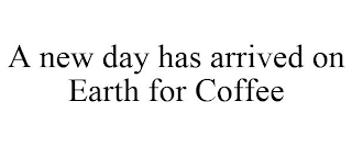 A NEW DAY HAS ARRIVED ON EARTH FOR COFFEE