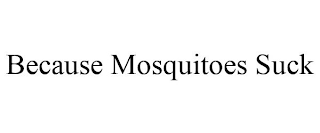 BECAUSE MOSQUITOES SUCK