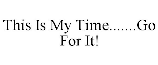 THIS IS MY TIME......GO FOR IT!