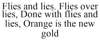 FLIES AND LIES. FLIES OVER LIES, DONE WITH FLIES AND LIES, ORANGE IS THE NEW GOLD