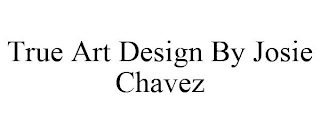 TRUE ART DESIGN BY JOSIE CHAVEZ
