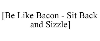 [BE LIKE BACON - SIT BACK AND SIZZLE]