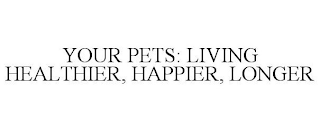 YOUR PETS: LIVING HEALTHIER, HAPPIER, LONGER