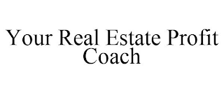 YOUR REAL ESTATE PROFIT COACH