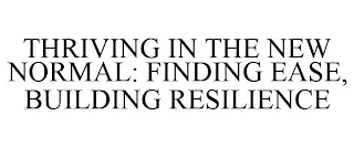 THRIVING IN THE NEW NORMAL: FINDING EASE, BUILDING RESILIENCE