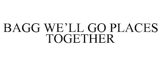 BAGG WE'LL GO PLACES TOGETHER