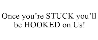 ONCE YOU'RE STUCK YOU'LL BE HOOKED ON US!