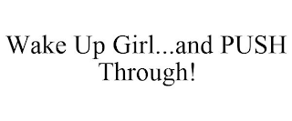 WAKE UP GIRL...AND PUSH THROUGH!
