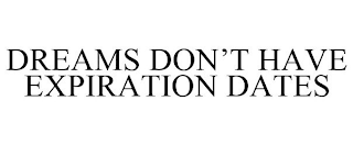 DREAMS DON'T HAVE EXPIRATION DATES