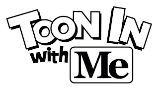 TOON IN WITH ME