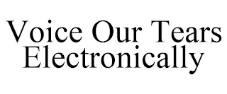 VOICE OUR TEARS ELECTRONICALLY