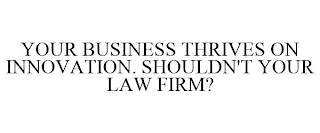 YOUR BUSINESS THRIVES ON INNOVATION. SHOULDN'T YOUR LAW FIRM?