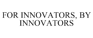 FOR INNOVATORS, BY INNOVATORS