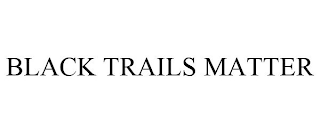 BLACK TRAILS MATTER