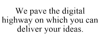 WE PAVE THE DIGITAL HIGHWAY ON WHICH YOU CAN DELIVER YOUR IDEAS.