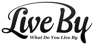 LIVE BY WHAT DO YOU LIVE BY