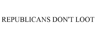 REPUBLICANS DON'T LOOT