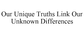 OUR UNIQUE TRUTHS LINK OUR UNKNOWN DIFFERENCES