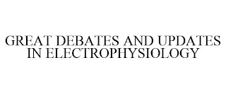 GREAT DEBATES AND UPDATES IN ELECTROPHYSIOLOGY