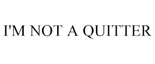 I'M NOT A QUITTER