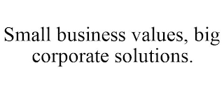 SMALL BUSINESS VALUES, BIG CORPORATE SOLUTIONS.