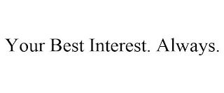 YOUR BEST INTEREST. ALWAYS.