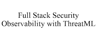 FULL STACK SECURITY OBSERVABILITY WITH THREATML