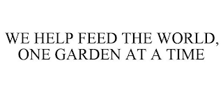 WE HELP FEED THE WORLD ONE GARDEN AT A TIME