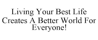 LIVING YOUR BEST LIFE CREATES A BETTER WORLD FOR EVERYONE!