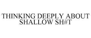 THINKING DEEPLY ABOUT SHALLOW SH#T