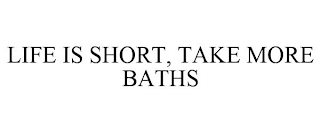 LIFE IS SHORT, TAKE MORE BATHS