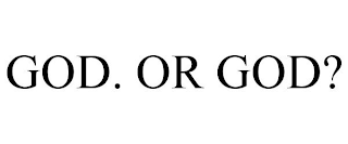 GOD. OR GOD?