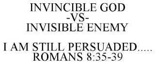 INVINCIBLE GOD -VS- INVISIBLE ENEMY I AM STILL PERSUADED..... ROMANS 8:35-39