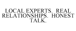 LOCAL EXPERTS. REAL RELATIONSHIPS. HONEST TALK.