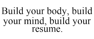 BUILD YOUR BODY, BUILD YOUR MIND, BUILD YOUR RESUME.