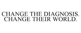 CHANGE THE DIAGNOSIS. CHANGE THEIR WORLD.