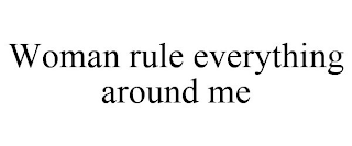 WOMAN RULE EVERYTHING AROUND ME