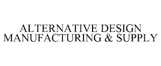 ALTERNATIVE DESIGN MANUFACTURING & SUPPLY