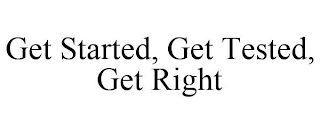 GET STARTED, GET TESTED, GET RIGHT