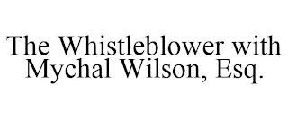 THE WHISTLEBLOWER WITH MYCHAL WILSON, ESQ.