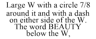 LARGE W WITH A CIRCLE 7/8 AROUND IT AND WITH A DASH ON EITHER SIDE OF THE W. THE WORD BEAUTY BELOW THE W,