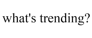 WHAT'S TRENDING?