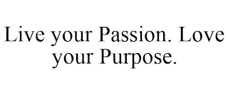 LIVE YOUR PASSION. LOVE YOUR PURPOSE.