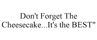 DON'T FORGET THE CHEESECAKE...IT'S THE BEST"