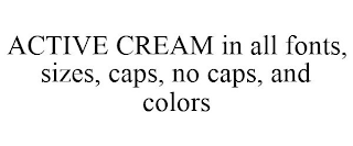 ACTIVE CREAM IN ALL FONTS, SIZES, CAPS, NO CAPS, AND COLORS