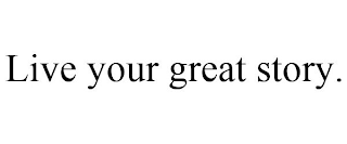 LIVE YOUR GREAT STORY.