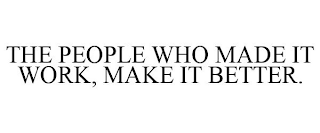 THE PEOPLE WHO MADE IT WORK, MAKE IT BETTER.