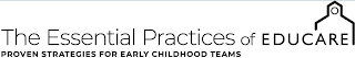 THE ESSENTIAL PRACTICES OF EDUCARE THE PROVEN STRATEGIES FOR EARLY CHILDHOOD TEAMS