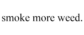 SMOKE MORE WEED.