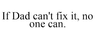 IF DAD CAN'T FIX IT, NO ONE CAN.